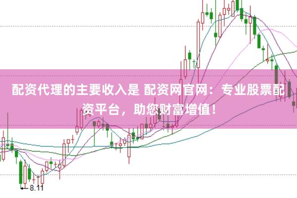 配资代理的主要收入是 配资网官网：专业股票配资平台，助您财富增值！