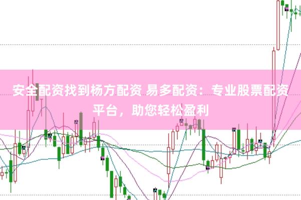 安全配资找到杨方配资 易多配资：专业股票配资平台，助您轻松盈利