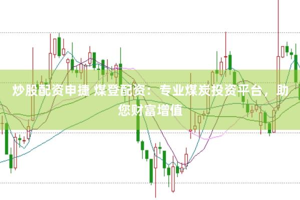 炒股配资申捷 煤登配资：专业煤炭投资平台，助您财富增值