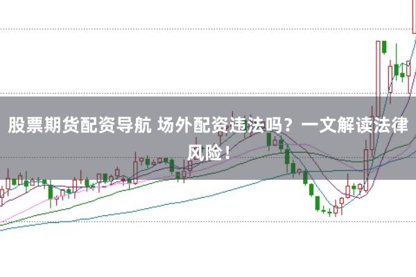 股票期货配资导航 场外配资违法吗？一文解读法律风险！