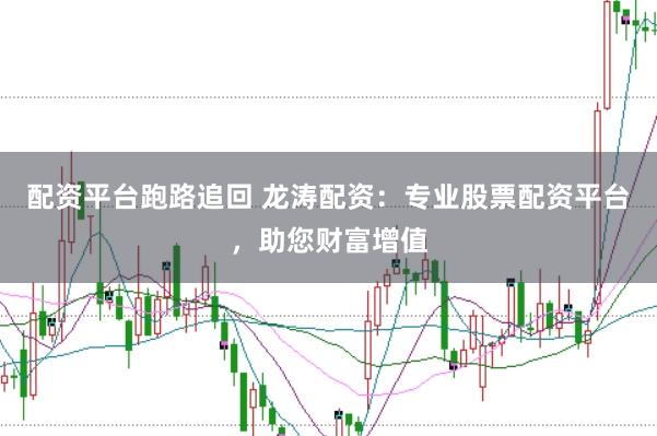 配资平台跑路追回 龙涛配资：专业股票配资平台，助您财富增值