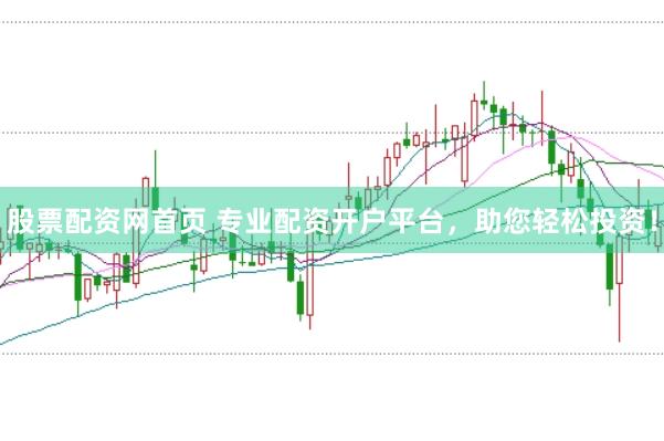 股票配资网首页 专业配资开户平台，助您轻松投资！