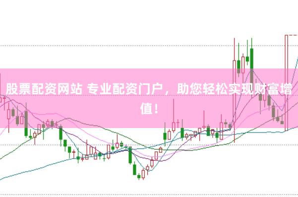 股票配资网站 专业配资门户，助您轻松实现财富增值！