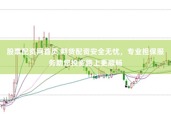 股票配资网首页 期货配资安全无忧，专业担保服务助您投资路上更顺畅