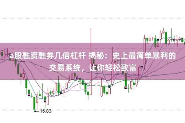a股融资融券几倍杠杆 揭秘：史上最简单暴利的交易系统，让你轻松致富