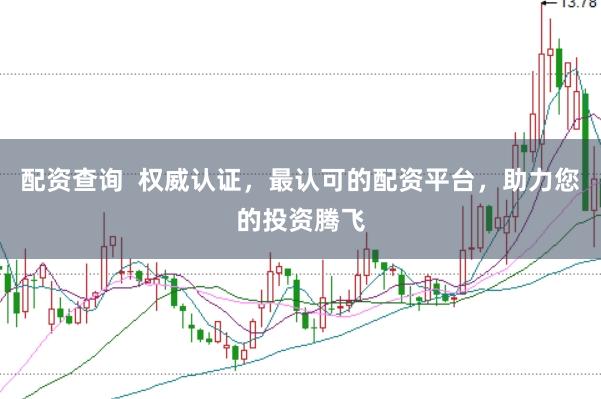 配资查询  权威认证，最认可的配资平台，助力您的投资腾飞