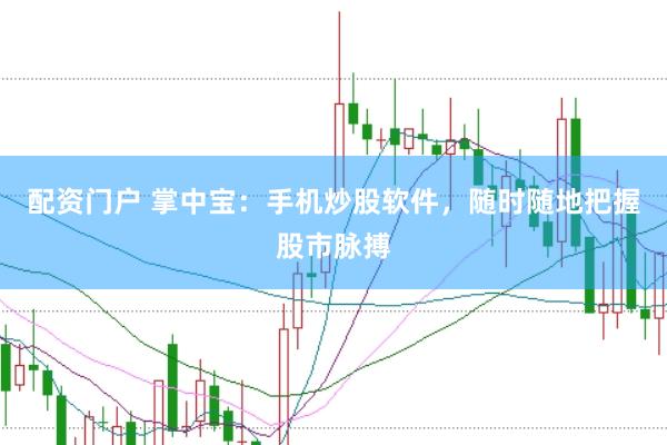 配资门户 掌中宝：手机炒股软件，随时随地把握股市脉搏