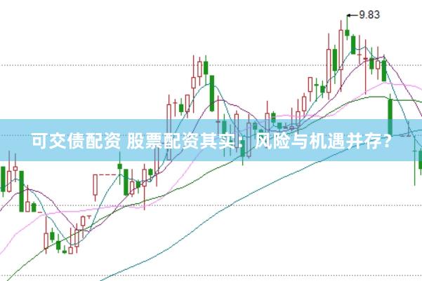 可交债配资 股票配资其实：风险与机遇并存？