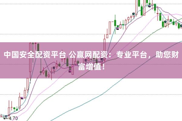 中国安全配资平台 公赢网配资：专业平台，助您财富增值！