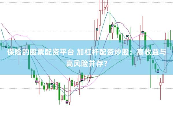 保险的股票配资平台 加杠杆配资炒股：高收益与高风险并存？