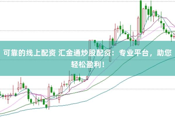 可靠的线上配资 汇金通炒股配资：专业平台，助您轻松盈利！
