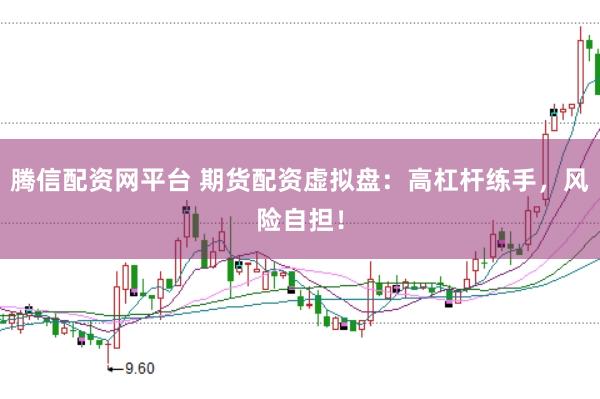 腾信配资网平台 期货配资虚拟盘：高杠杆练手，风险自担！