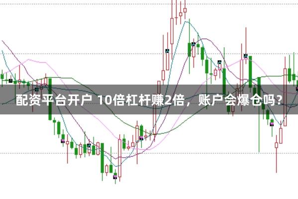 配资平台开户 10倍杠杆赚2倍，账户会爆仓吗？