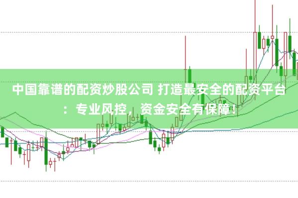 中国靠谱的配资炒股公司 打造最安全的配资平台：专业风控，资金安全有保障！
