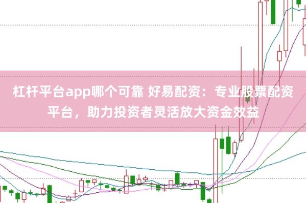 杠杆平台app哪个可靠 好易配资：专业股票配资平台，助力投资者灵活放大资金效益