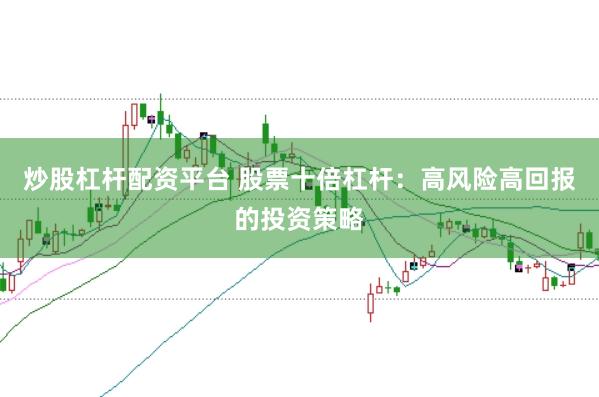 炒股杠杆配资平台 股票十倍杠杆：高风险高回报的投资策略