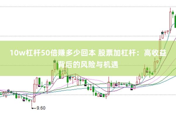 10w杠杆50倍赚多少回本 股票加杠杆：高收益背后的风险与机遇