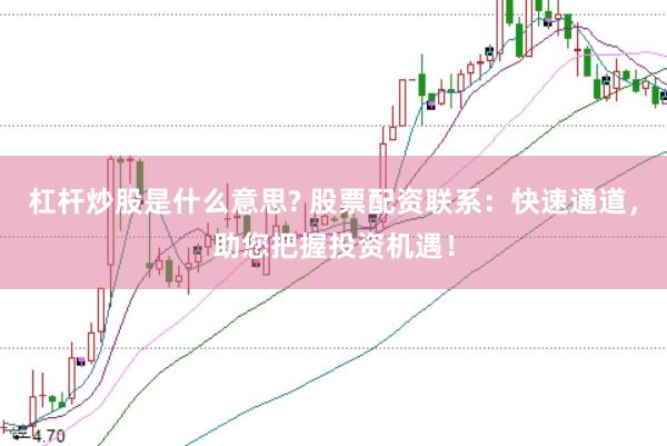 杠杆炒股是什么意思? 股票配资联系：快速通道，助您把握投资机遇！