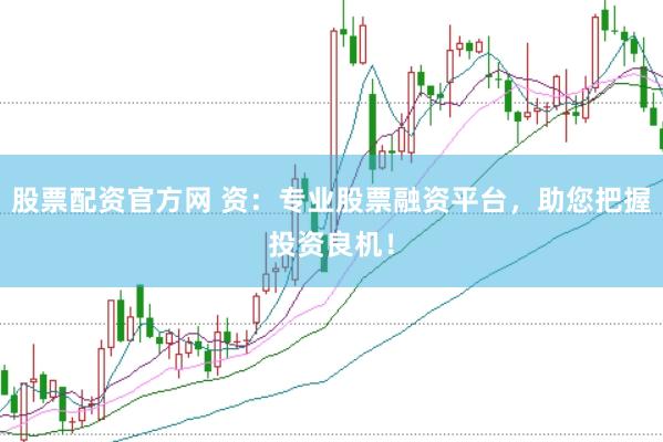 股票配资官方网 资：专业股票融资平台，助您把握投资良机！