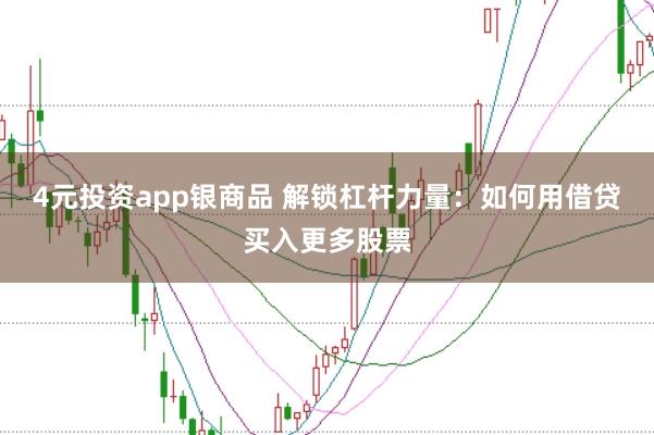 4元投资app银商品 解锁杠杆力量：如何用借贷买入更多股票