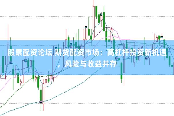 股票配资论坛 期货配资市场：高杠杆投资新机遇，风险与收益并存