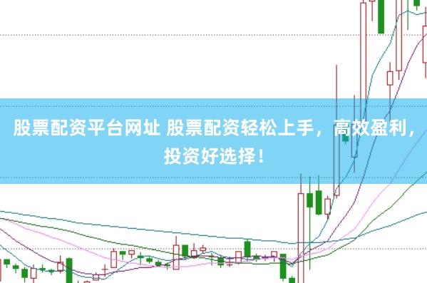 股票配资平台网址 股票配资轻松上手，高效盈利，投资好选择！