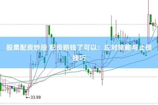 股票配资炒股 配资赔钱了可以：应对策略与止损技巧