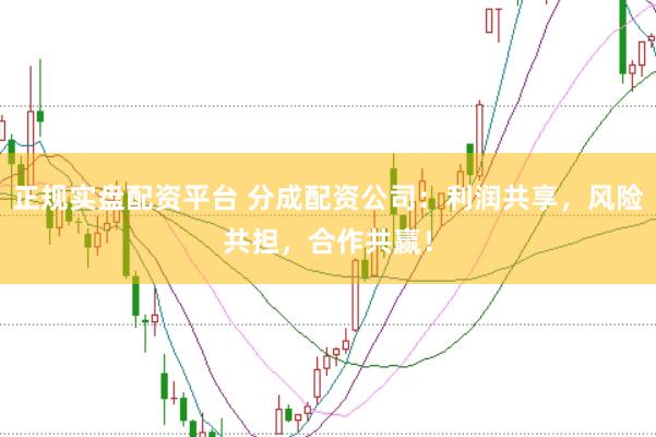 正规实盘配资平台 分成配资公司：利润共享，风险共担，合作共赢！
