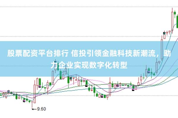 股票配资平台排行 信投引领金融科技新潮流，助力企业实现数字化转型