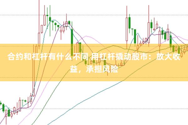 合约和杠杆有什么不同 用杠杆撬动股市：放大收益，承担风险