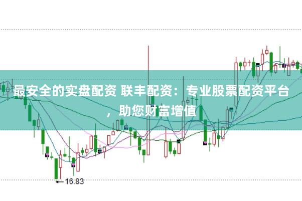 最安全的实盘配资 联丰配资:专业股票配资平台,助您财富增值