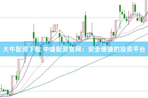 大牛配资下载 中盛配资官网：安全便捷的投资平台