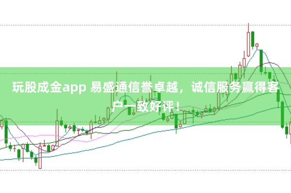 玩股成金app 易盛通信誉卓越,诚信服务赢得客户一致好评!