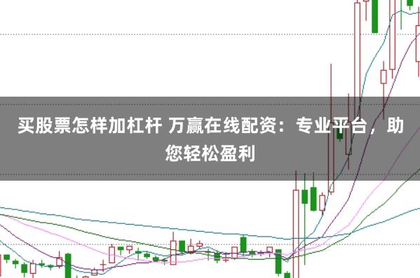 买股票怎样加杠杆 万赢在线配资：专业平台，助您轻松盈利