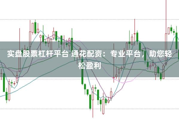 实盘股票杠杆平台 通花配资：专业平台，助您轻松盈利