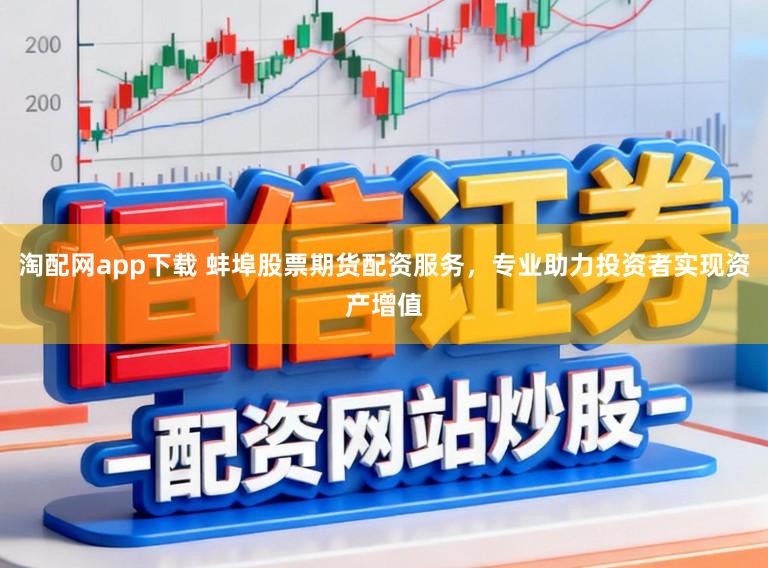 淘配网app下载 蚌埠股票期货配资服务,专业助力投资者实现资产增值