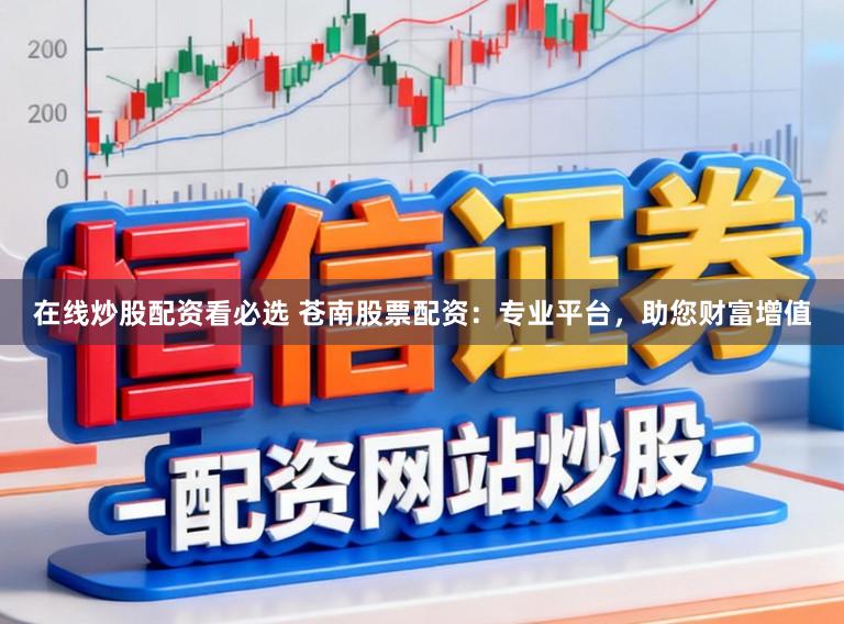 在线炒股配资看必选 苍南股票配资:专业平台,助您财富增值