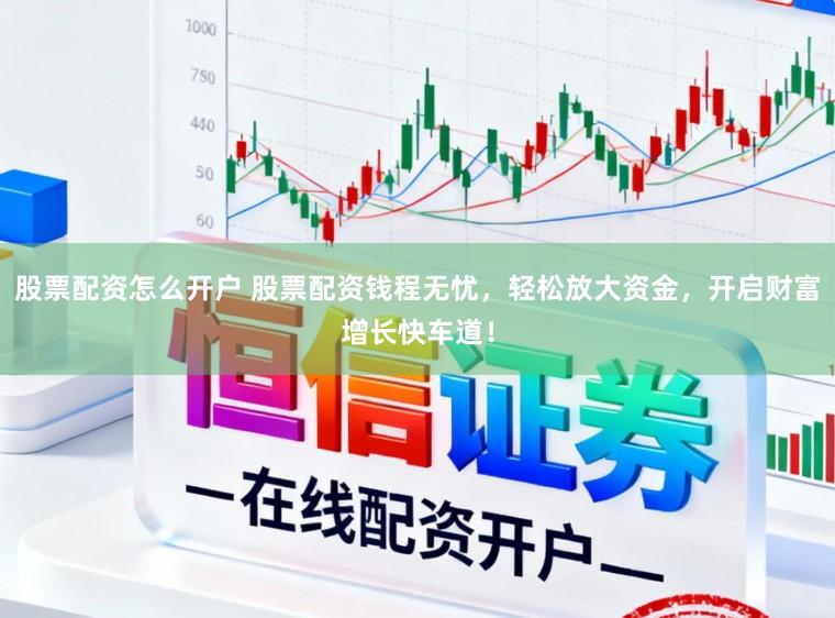 股票配资怎么开户 股票配资钱程无忧,轻松放大资金,开启财富增长快车道!