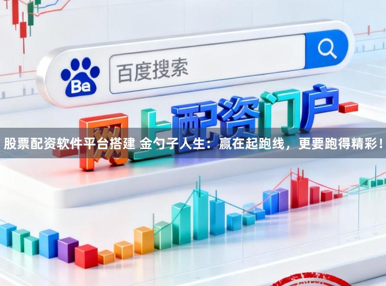 股票配资软件平台搭建 金勺子人生：赢在起跑线，更要跑得精彩！