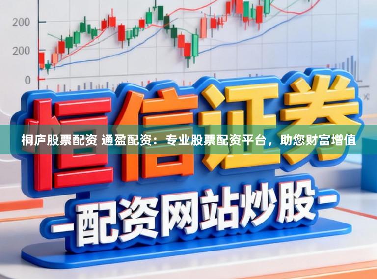 桐庐股票配资 通盈配资:专业股票配资平台,助您财富增值