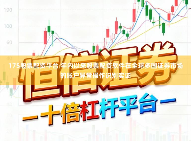 175股票配资平台 年内以来股票配资软件在全球多国证券市场的账户异常操作识别实证