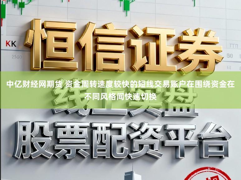 中亿财经网期货 资金周转速度较快的短线交易账户在围绕资金在不同风格间快速切换