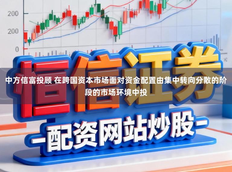 中方信富投顾 在跨国资本市场面对资金配置由集中转向分散的阶段的市场环境中投