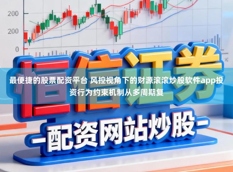 最便捷的股票配资平台 风控视角下的财源滚滚炒股软件app投资行为约束机制从多周期复