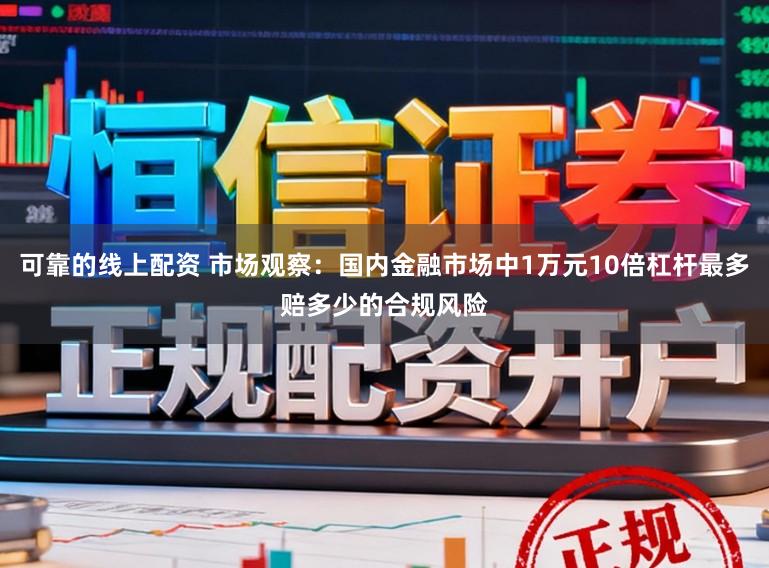 可靠的线上配资 市场观察：国内金融市场中1万元10倍杠杆最多赔多少的合规风险