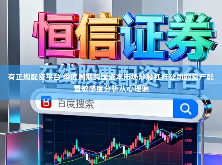 有正规配资平台 季度周期跨国资本市场炒股杠杆公司的资产配置敏感度分析从心理偏