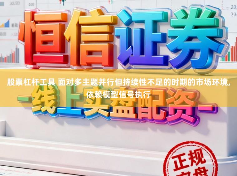 股票杠杆工具 面对多主题并行但持续性不足的时期的市场环境，依赖模型信号执行