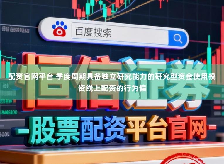 配资官网平台 季度周期具备独立研究能力的研究型资金使用投资线上配资的行为偏