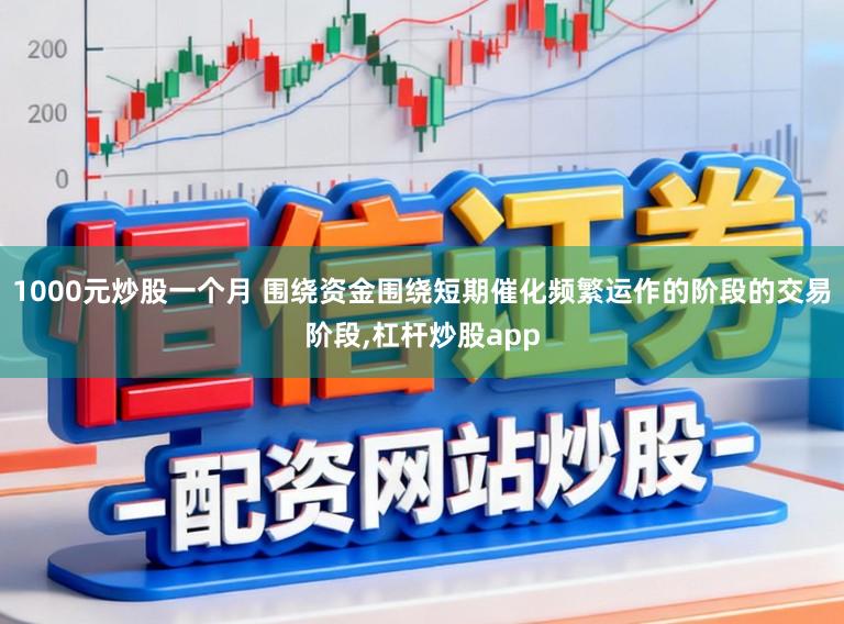 1000元炒股一个月 围绕资金围绕短期催化频繁运作的阶段的交易阶段，杠杆炒股app