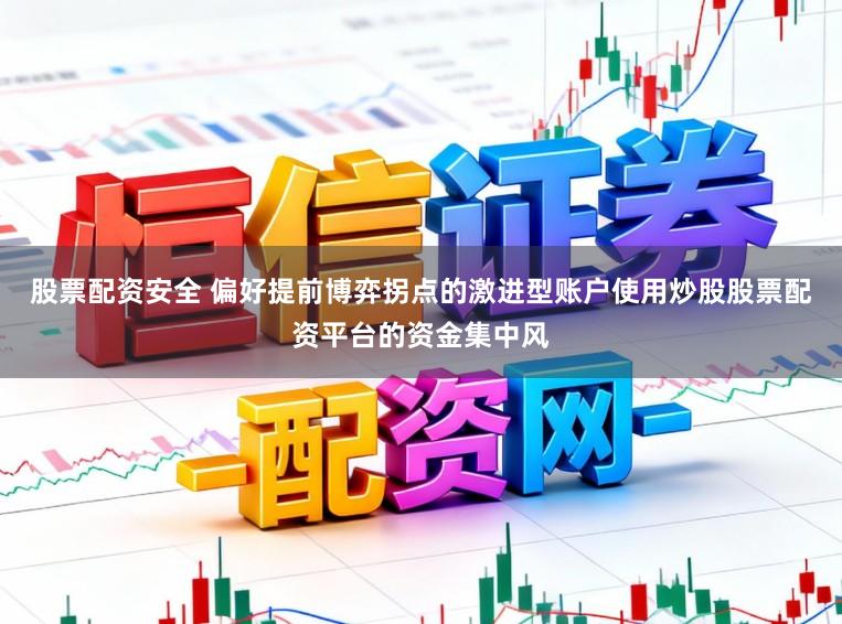 股票配资安全 偏好提前博弈拐点的激进型账户使用炒股股票配资平台的资金集中风